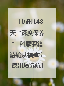 历时148天“深度保养” 科摩罗籍游轮从福建宁德出境远航