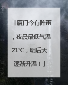 厦门今有阵雨，夜晨最低气温21℃，明后天逐渐升温！