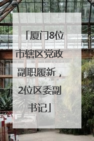 厦门8位市辖区党政副职履新，2位区委副书记