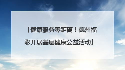 健康服务零距离！德州福彩开展基层健康公益活动