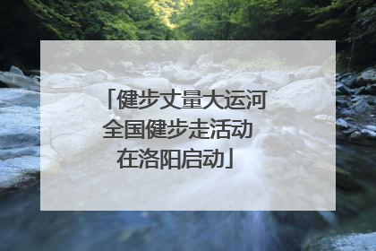 健步丈量大运河 全国健步走活动在洛阳启动