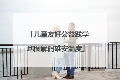 儿童友好公益践学地图解码雄安温度