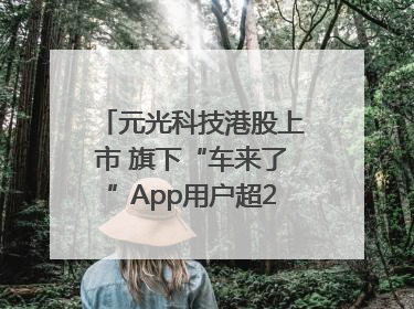 元光科技港股上市 旗下“车来了”App用户超2.9亿，光谷上市公司增至69家