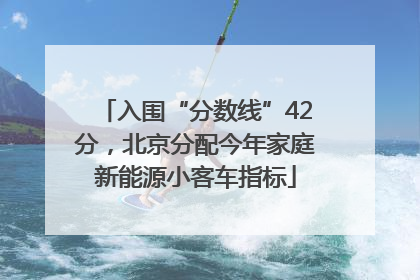 入围“分数线”42分，北京分配今年家庭新能源小客车指标