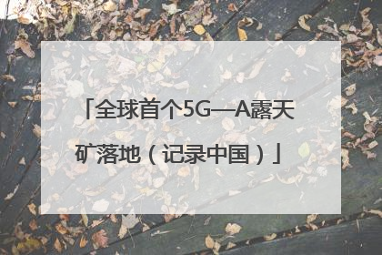 全球首个5G—A露天矿落地（记录中国）