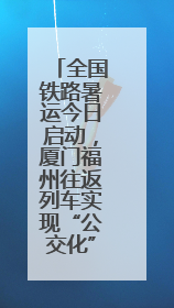 全国铁路暑运今日启动，厦门福州往返列车实现“公交化”运行