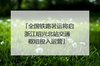 全国铁路暑运将启 浙江绍兴北站交通枢纽投入运营