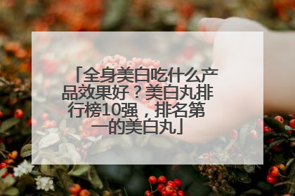 全身美白吃什么产品效果好？美白丸排行榜10强，排名第一的美白丸