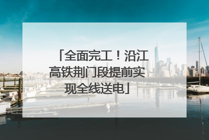 全面完工！沿江高铁荆门段提前实现全线送电