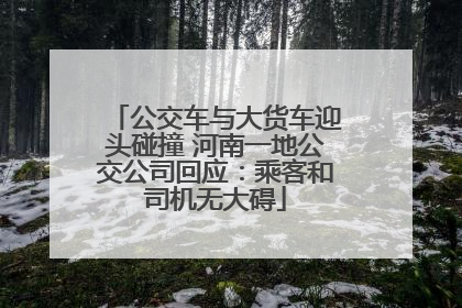 公交车与大货车迎头碰撞 河南一地公交公司回应：乘客和司机无大碍