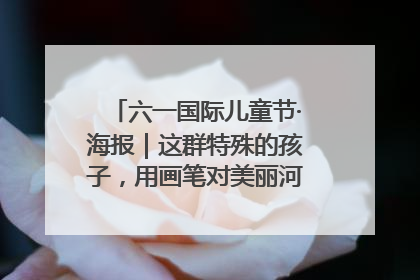 六一国际儿童节·海报｜这群特殊的孩子，用画笔对美丽河北深情告白
