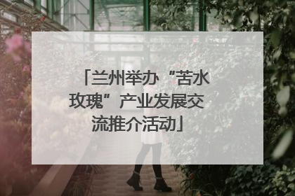 兰州举办“苦水玫瑰”产业发展交流推介活动