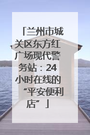 兰州市城关区东方红广场现代警务站：24小时在线的“平安便利店”