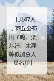 共47人，商丘公布田子鸣、栗东洋、朱翔等拟加分人员名单