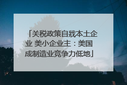 关税政策自戕本土企业 美小企业主：美国成制造业竞争力低地