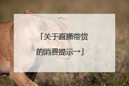 关于直播带货的消费提示→