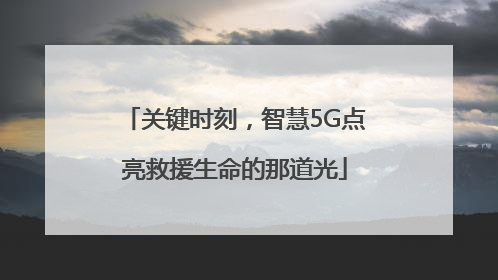 关键时刻，智慧5G点亮救援生命的那道光