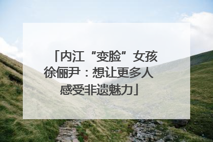 内江“变脸”女孩徐俪尹：想让更多人感受非遗魅力