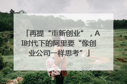 再提“重新创业”，AI时代下的阿里要“像创业公司一样思考”