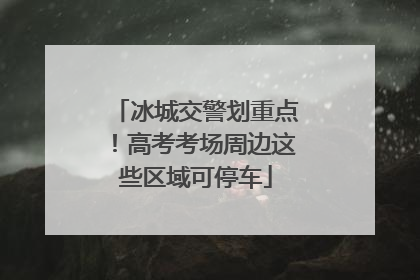 冰城交警划重点！高考考场周边这些区域可停车