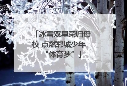 冰雪双星荣归母校 点燃郓城少年“体育梦”