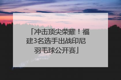 冲击顶尖荣耀！福建3名选手出战印尼羽毛球公开赛