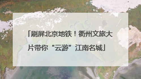 刷屏北京地铁！衢州文旅大片带你“云游”江南名城