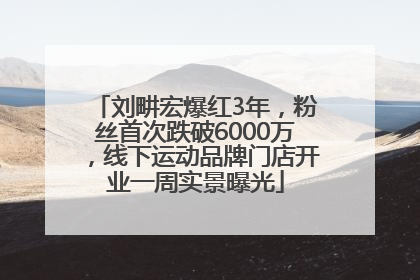 刘畊宏爆红3年，粉丝首次跌破6000万，线下运动品牌门店开业一周实景曝光