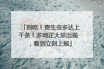 别吃！寄生虫多达上千条！多地正大量出现，看到立刻上报