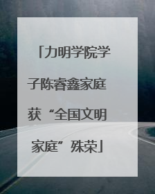 力明学院学子陈睿鑫家庭获“全国文明家庭”殊荣