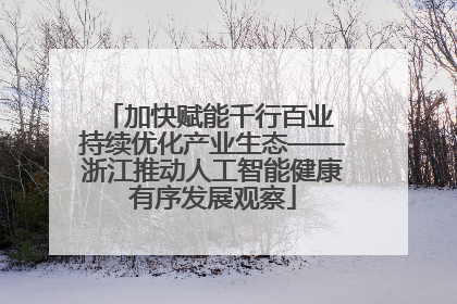 加快赋能千行百业 持续优化产业生态——浙江推动人工智能健康有序发展观察