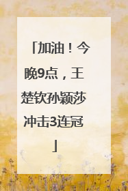 加油！今晚9点，王楚钦孙颖莎冲击3连冠