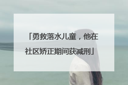 勇救落水儿童，他在社区矫正期间获减刑