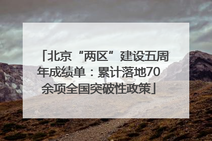 北京“两区”建设五周年成绩单：累计落地70余项全国突破性政策