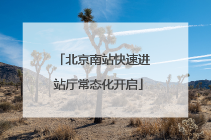 北京南站快速进站厅常态化开启