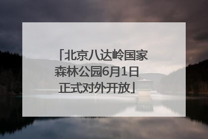 北京八达岭国家森林公园6月1日正式对外开放