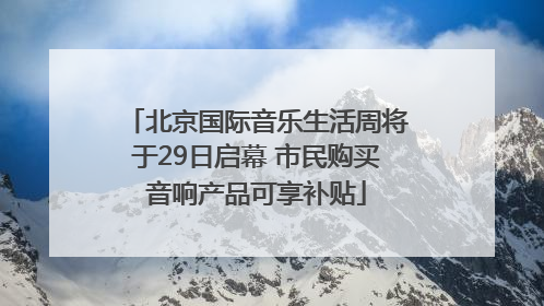北京国际音乐生活周将于29日启幕 市民购买音响产品可享补贴