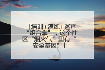 培训+演练+巡查“组合拳”，这个社区“烟火气”里有“安全基因”