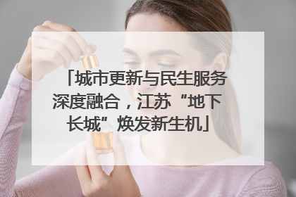 城市更新与民生服务深度融合，江苏“地下长城”焕发新生机