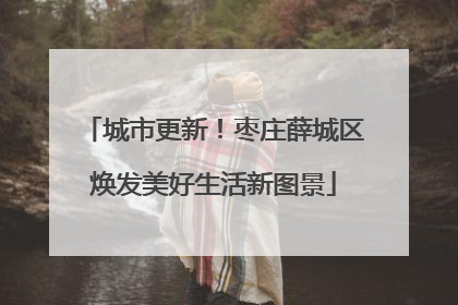 城市更新！枣庄薛城区焕发美好生活新图景