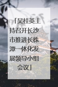 吴桂英主持召开长沙市推进长株潭一体化发展领导小组会议