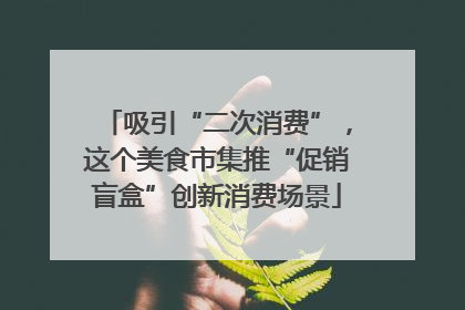 吸引“二次消费”，这个美食市集推“促销盲盒”创新消费场景
