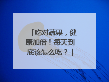吃对蔬果，健康加倍！每天到底该怎么吃？｜吃出健康来