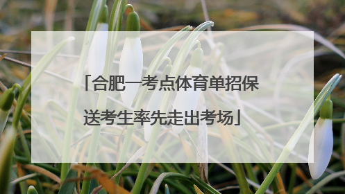 合肥一考点体育单招保送考生率先走出考场