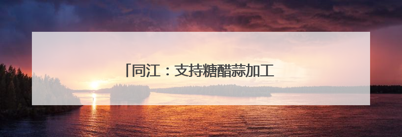 同江：支持糖醋蒜加工 依托“指尖经济”致富