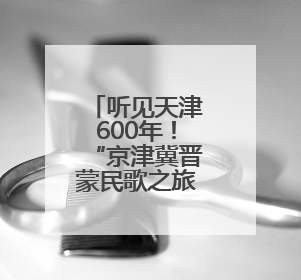 听见天津600年！“京津冀晋蒙民歌之旅”天津站探寻城市声音记忆