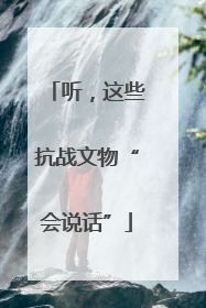 听，这些抗战文物“会说话”