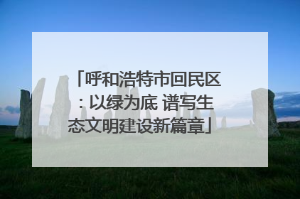 呼和浩特市回民区：以绿为底 谱写生态文明建设新篇章