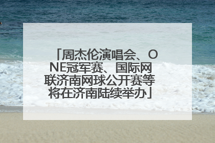 周杰伦演唱会、ONE冠军赛、国际网联济南网球公开赛等将在济南陆续举办