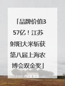 品牌价值357亿！江苏射阳大米斩获第八届上海农博会双金奖